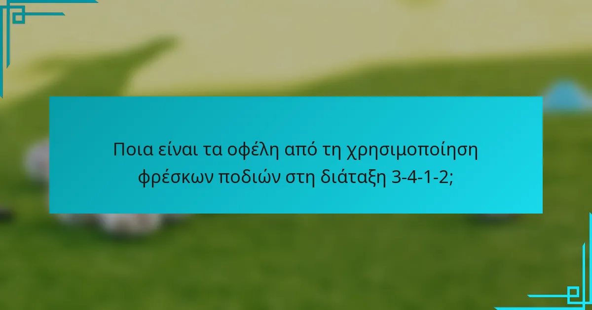 Ποια είναι τα οφέλη από τη χρησιμοποίηση φρέσκων ποδιών στη διάταξη 3-4-1-2;