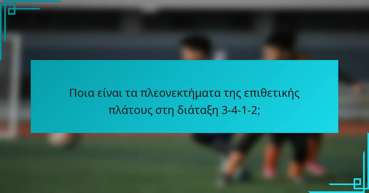 Ποια είναι τα πλεονεκτήματα της επιθετικής πλάτους στη διάταξη 3-4-1-2;
