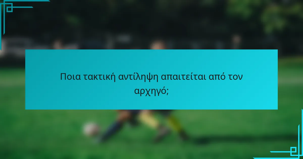 Ποια τακτική αντίληψη απαιτείται από τον αρχηγό;