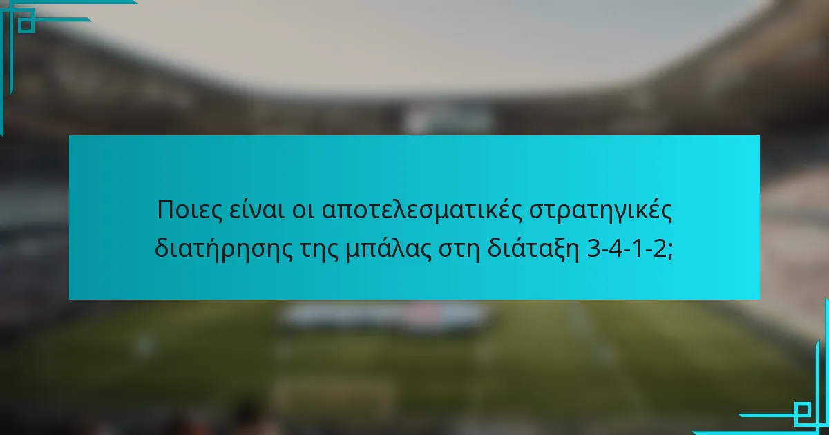 Ποιες είναι οι αποτελεσματικές στρατηγικές διατήρησης της μπάλας στη διάταξη 3-4-1-2;