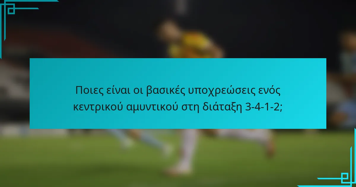 Ποιες είναι οι βασικές υποχρεώσεις ενός κεντρικού αμυντικού στη διάταξη 3-4-1-2;