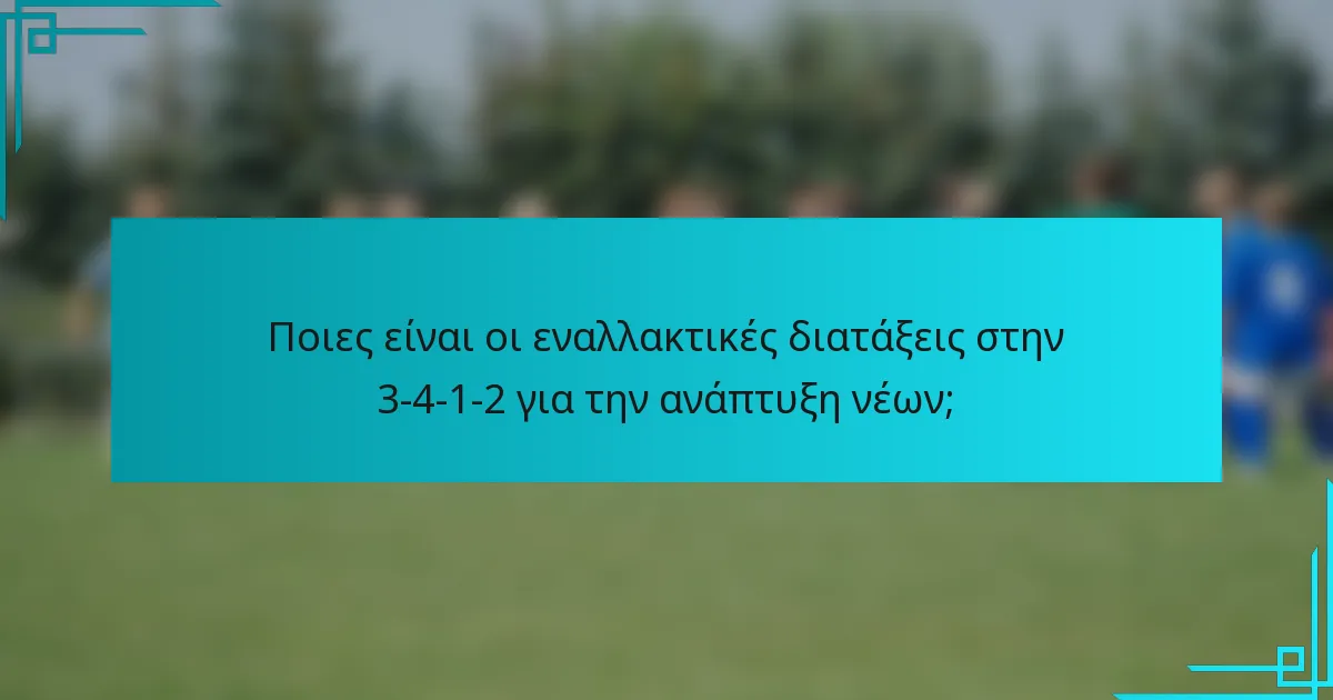 Ποιες είναι οι εναλλακτικές διατάξεις στην 3-4-1-2 για την ανάπτυξη νέων;
