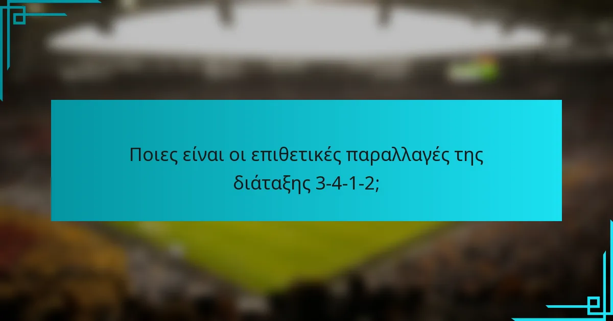 Ποιες είναι οι επιθετικές παραλλαγές της διάταξης 3-4-1-2;