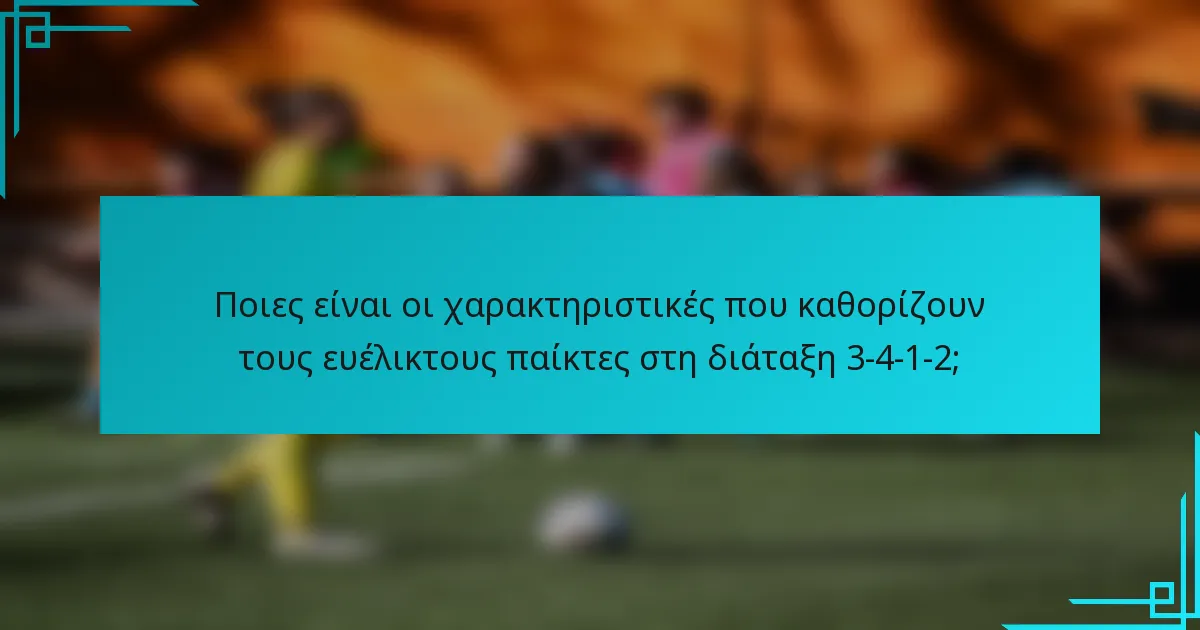 Ποιες είναι οι χαρακτηριστικές που καθορίζουν τους ευέλικτους παίκτες στη διάταξη 3-4-1-2;