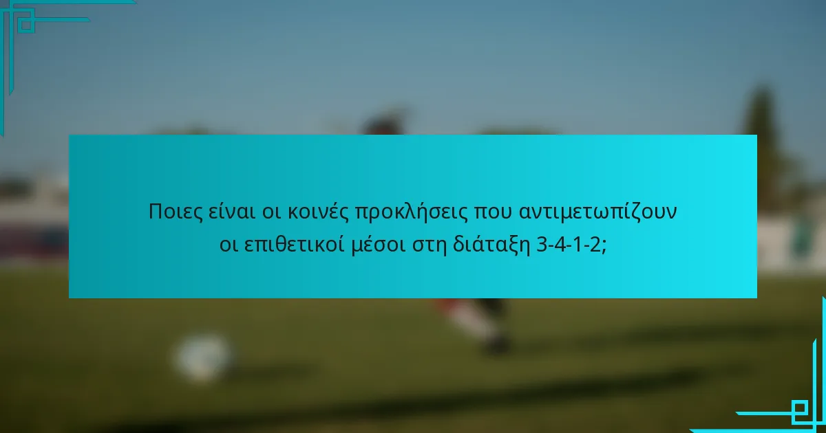 Ποιες είναι οι κοινές προκλήσεις που αντιμετωπίζουν οι επιθετικοί μέσοι στη διάταξη 3-4-1-2;