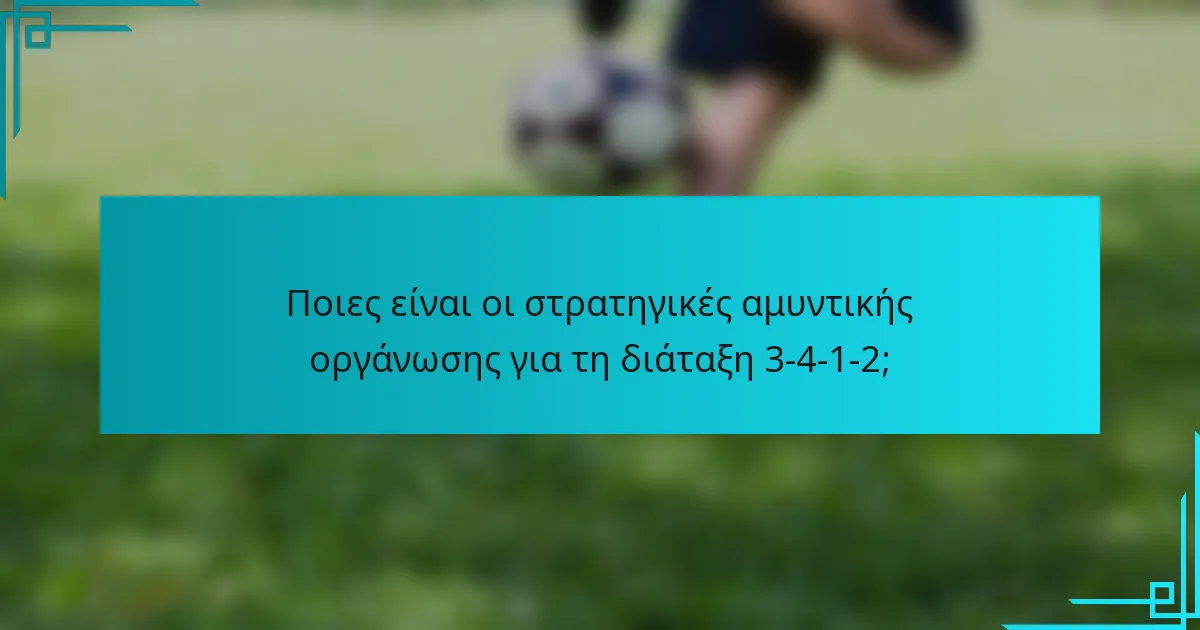 Ποιες είναι οι στρατηγικές αμυντικής οργάνωσης για τη διάταξη 3-4-1-2;
