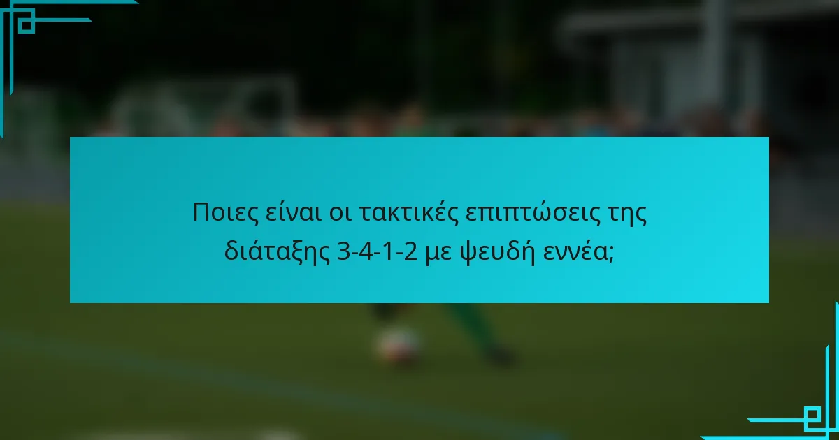 Ποιες είναι οι τακτικές επιπτώσεις της διάταξης 3-4-1-2 με ψευδή εννέα;