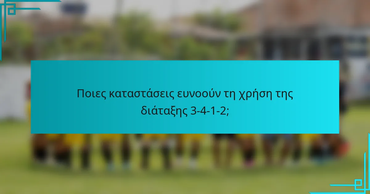 Ποιες καταστάσεις ευνοούν τη χρήση της διάταξης 3-4-1-2;