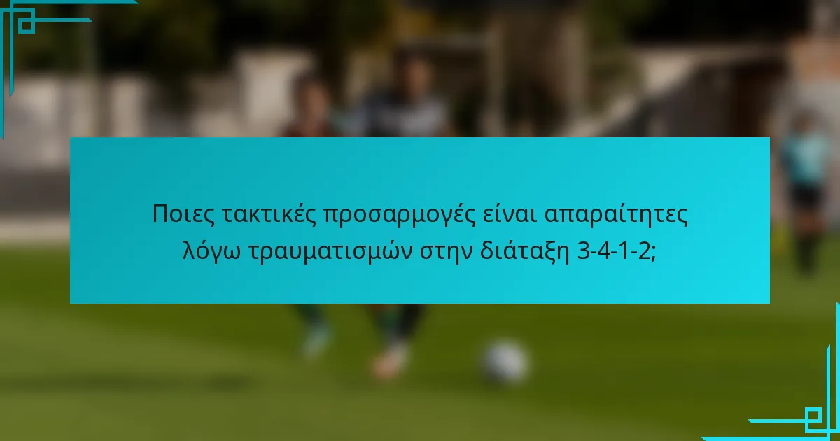 Ποιες τακτικές προσαρμογές είναι απαραίτητες λόγω τραυματισμών στην διάταξη 3-4-1-2;