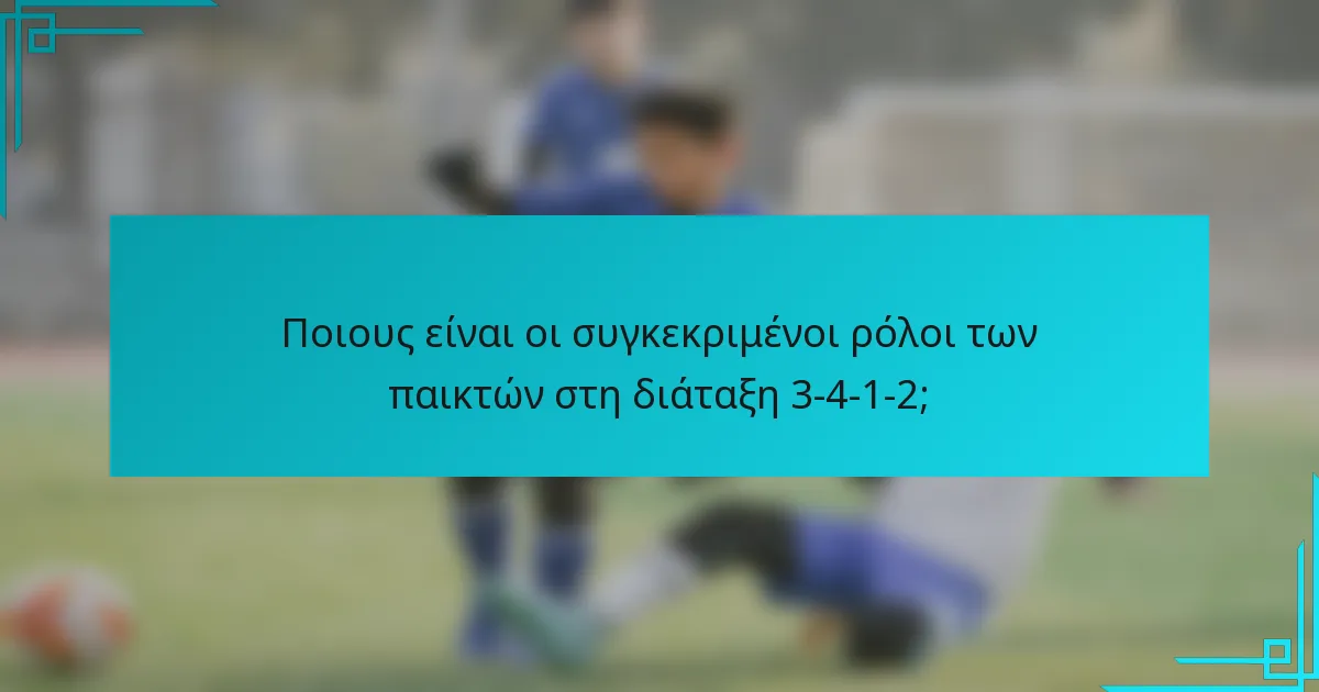 Ποιους είναι οι συγκεκριμένοι ρόλοι των παικτών στη διάταξη 3-4-1-2;