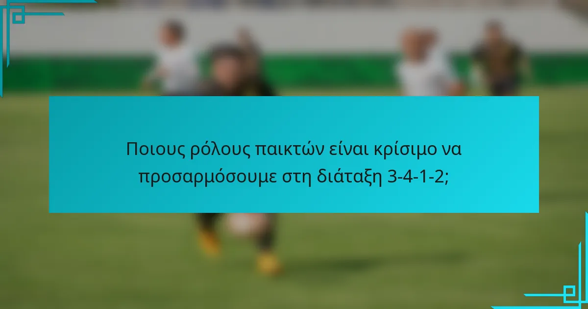 Ποιους ρόλους παικτών είναι κρίσιμο να προσαρμόσουμε στη διάταξη 3-4-1-2;