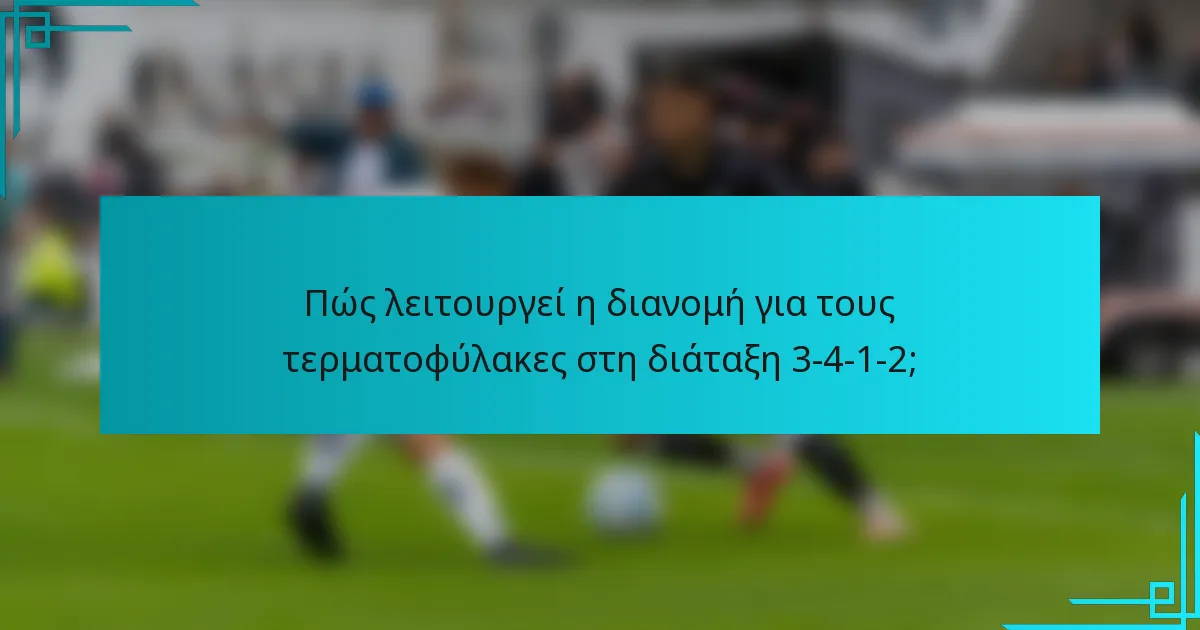Πώς λειτουργεί η διανομή για τους τερματοφύλακες στη διάταξη 3-4-1-2;