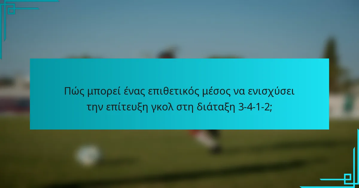 Πώς μπορεί ένας επιθετικός μέσος να ενισχύσει την επίτευξη γκολ στη διάταξη 3-4-1-2;