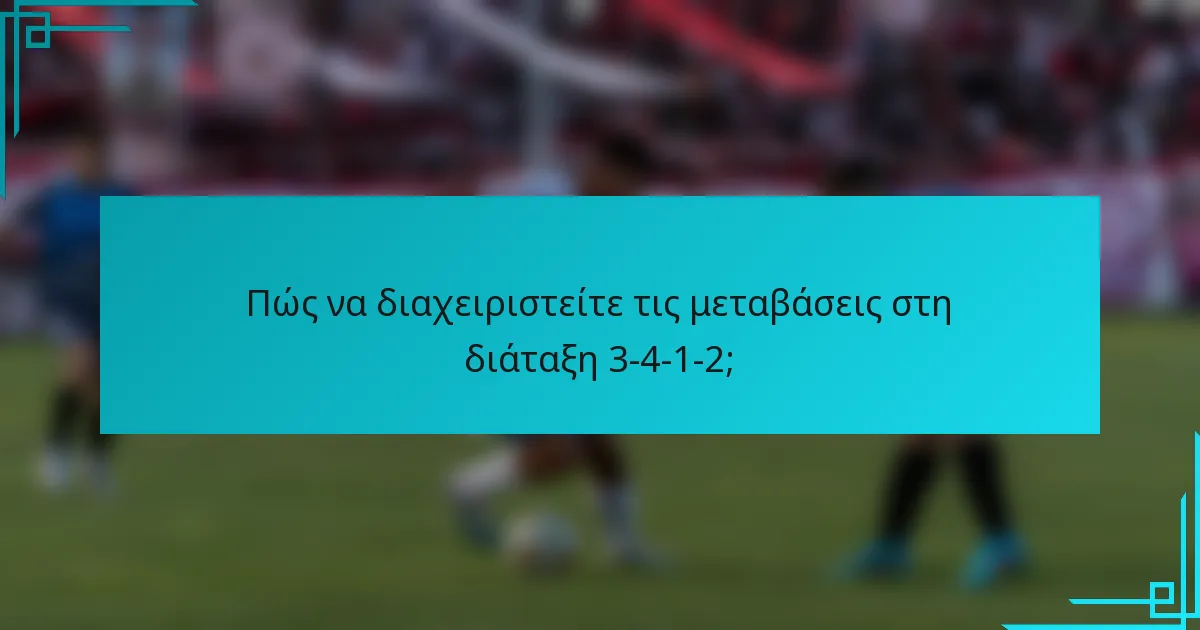 Πώς να διαχειριστείτε τις μεταβάσεις στη διάταξη 3-4-1-2;