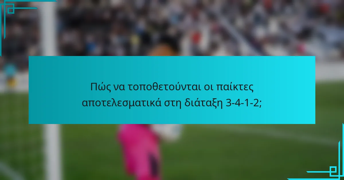 Πώς να τοποθετούνται οι παίκτες αποτελεσματικά στη διάταξη 3-4-1-2;