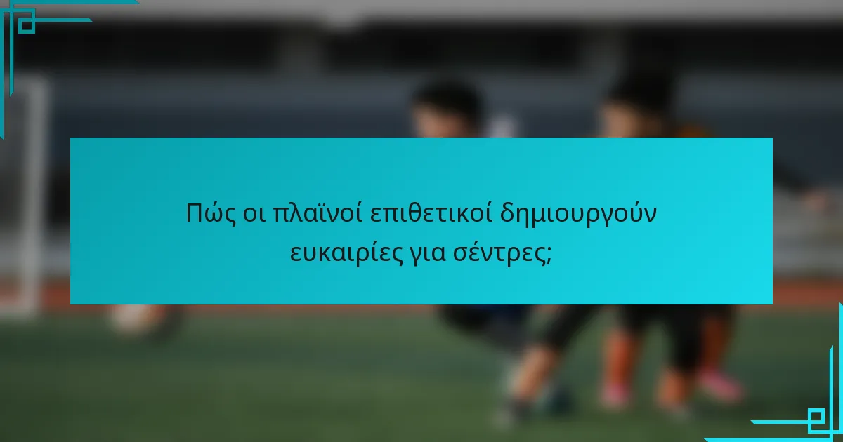 Πώς οι πλαϊνοί επιθετικοί δημιουργούν ευκαιρίες για σέντρες;