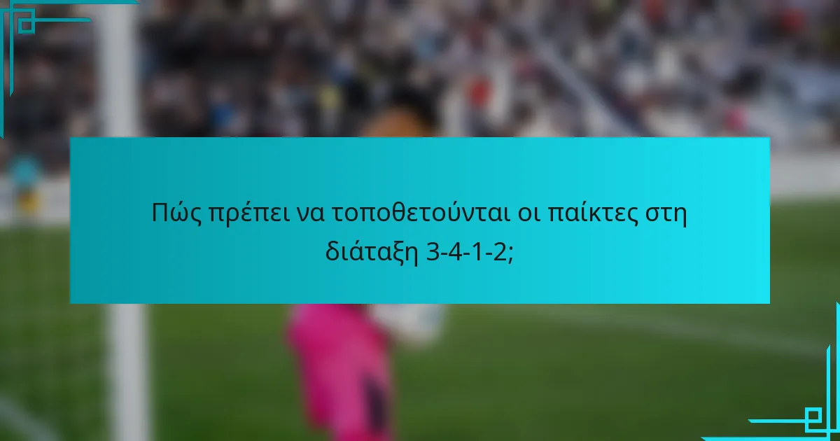 Πώς πρέπει να τοποθετούνται οι παίκτες στη διάταξη 3-4-1-2;