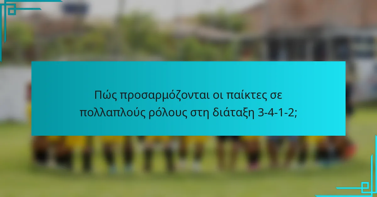 Πώς προσαρμόζονται οι παίκτες σε πολλαπλούς ρόλους στη διάταξη 3-4-1-2;