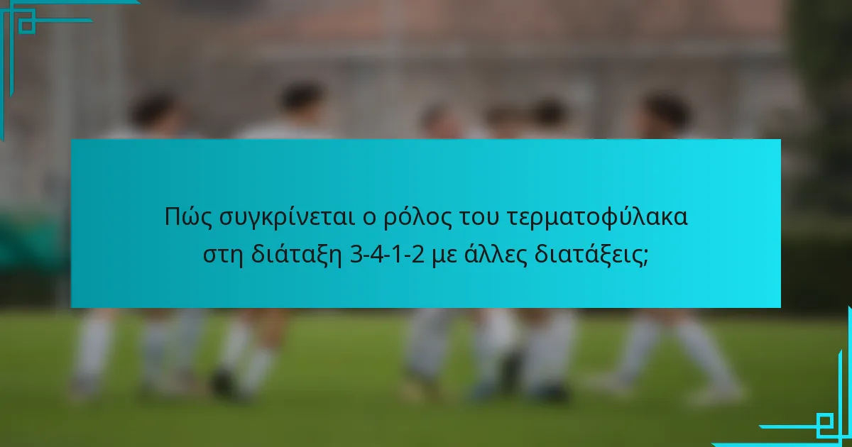 Πώς συγκρίνεται ο ρόλος του τερματοφύλακα στη διάταξη 3-4-1-2 με άλλες διατάξεις;