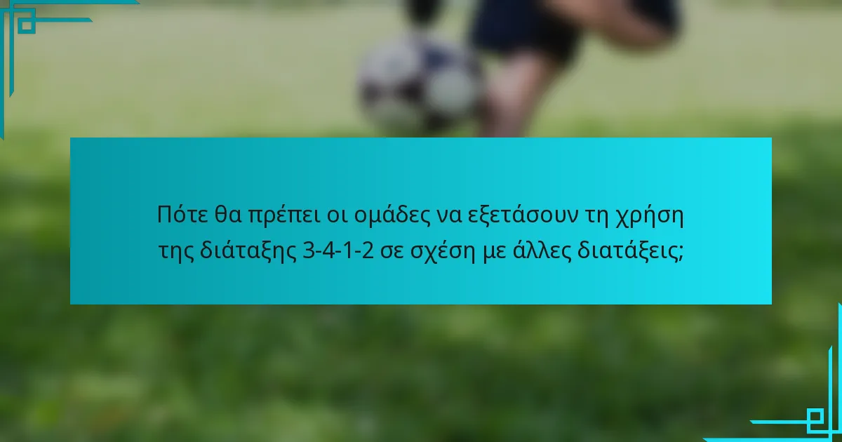 Πότε θα πρέπει οι ομάδες να εξετάσουν τη χρήση της διάταξης 3-4-1-2 σε σχέση με άλλες διατάξεις;