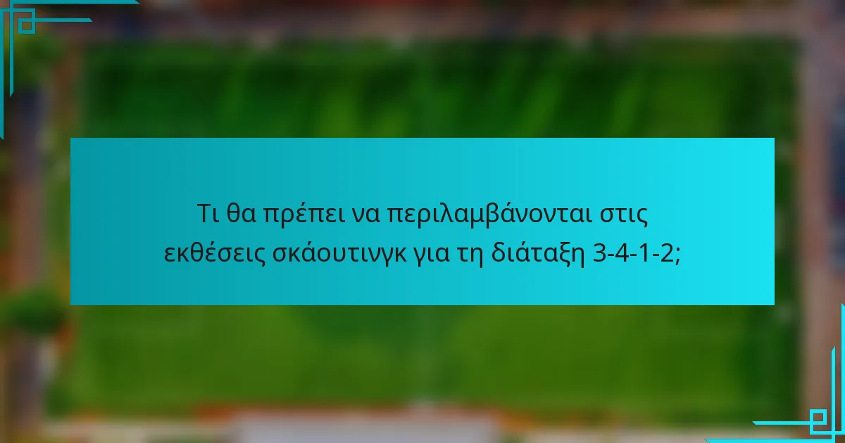 Τι θα πρέπει να περιλαμβάνονται στις εκθέσεις σκάουτινγκ για τη διάταξη 3-4-1-2;